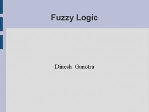 Fuzzy Logic Dinesh Ganotra What could go in
