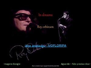 In dreams Roy orbinson Uma produo IVOFLORIPA Imagens