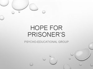 HOPE FOR PRISONERS PSYCHOEDUCATIONAL GROUP Theme Purpose Empowerment