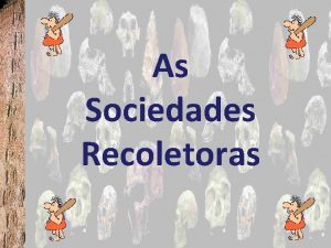 As Sociedades Recoletoras 1 As sociedades recoletoras A