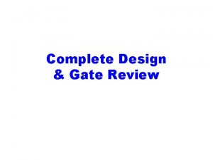 Complete Design Gate Review Complete Design Detailed Design