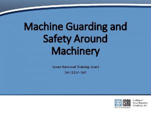 Machine Guarding and Safety Around Machinery Susan Harwood
