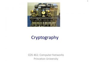 1 Cryptography COS 461 Computer Networks Princeton University