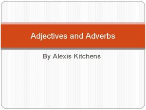Adjectives and Adverbs By Alexis Kitchens Adjectives Adjectives