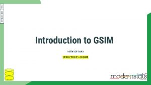 Introduction to GSIM 10 TH OF MAY STRUCTURES Introduction to GSIM 10 TH OF MAY STRUCTURES