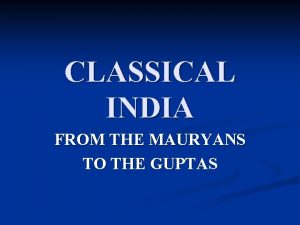 CLASSICAL INDIA FROM THE MAURYANS TO THE GUPTAS