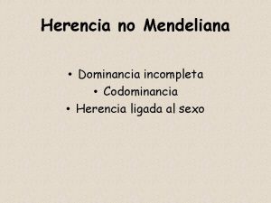 Herencia no Mendeliana Dominancia incompleta Codominancia Herencia ligada