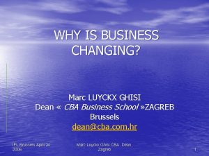 WHY IS BUSINESS CHANGING Marc LUYCKX GHISI Dean