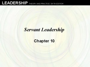 LEADERSHIP THEORY AND PRACTICE SIXTH EDITION Servant Leadership