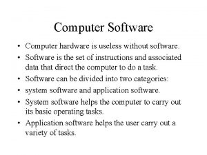 Computer Software Computer hardware is useless without software