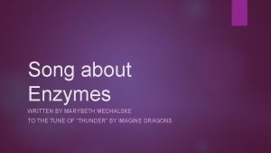 Song about Enzymes WRITTEN BY MARYBETH MECHALSKE TO