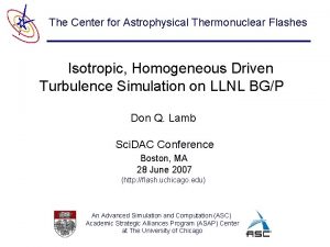 The Center for Astrophysical Thermonuclear Flashes Isotropic Homogeneous