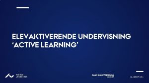 ELEVAKTIVERENDE UNDERVISNING ACTIVE LEARNING AU AARHUS UNIVERSITET HANNE