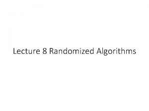 Lecture 8 Randomized Algorithms Randomized Algorithm Algorithms that
