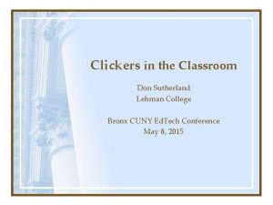 Clickers in the Classroom Don Sutherland Lehman College