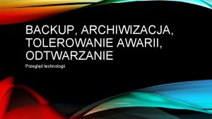 BACKUP ARCHIWIZACJA TOLEROWANIE AWARII ODTWARZANIE Przegld technologii BACKUP