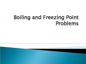 Boiling and Freezing Point Problems Objective Today I