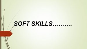 SOFT SKILLS CONTENTS WHAT ARE SOFT SKILLS IMPORTANCE