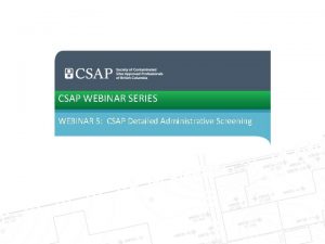 CSAP WEBINAR SERIES WEBINAR 5 CSAP Detailed Administrative