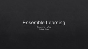 Ensemble Learning Alexander Hefele Rafael Pires combination of