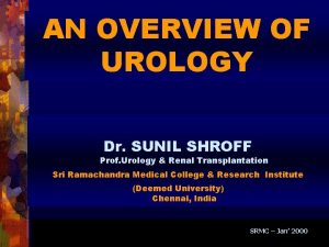 AN OVERVIEW OF UROLOGY Dr SUNIL SHROFF Prof