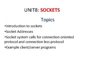 UNIT 8 SOCKETS Topics Introduction to sockets Socket UNIT 8 SOCKETS Topics Introduction to sockets Socket