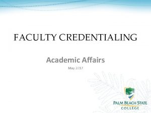 FACULTY CREDENTIALING Academic Affairs May 2017 OVERVIEW What