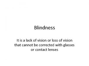 Blindness It is a lack of vision or