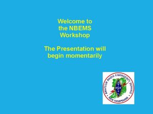 Welcome to the NBEMS Workshop The Presentation will