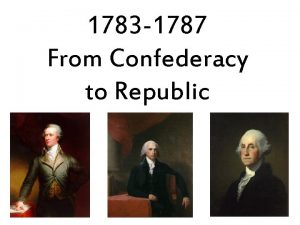 1783 1787 From Confederacy to Republic What were