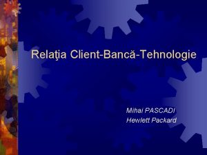 Relaia ClientBancTehnologie Mihai PASCADI Hewlett Packard Agend Cele