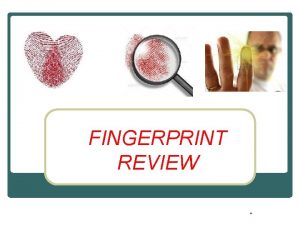 FINGERPRINT REVIEW FUNDAMENTALS OF FINGERPRINTS FIRST PRINCIPLE Friction