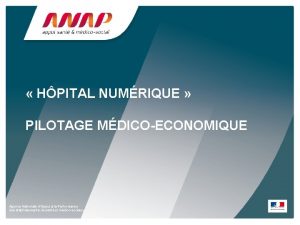 HPITAL NUMRIQUE PILOTAGE MDICOECONOMIQUE Agence Nationale dAppui la