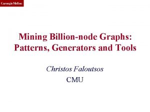 CMU SCS Mining Billionnode Graphs Patterns Generators and