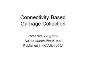 ConnectivityBased Garbage Collection Presenter Feng Xian Author Martin