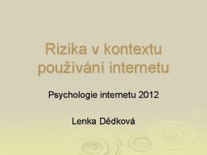 Rizika v kontextu pouvn internetu Psychologie internetu 2012