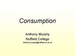 Consumption Anthony Murphy Nuffield College anthony murphynuffield ox