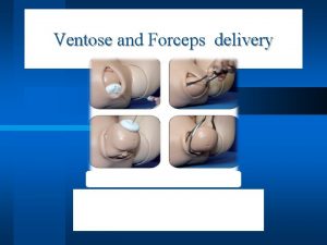 Ventose and Forceps delivery Vacuum ventouse Indications MATERNAL