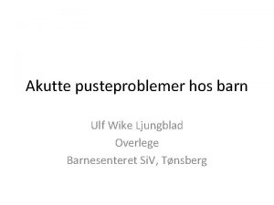 Akutte pusteproblemer hos barn Ulf Wike Ljungblad Overlege