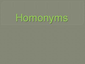 Homonyms Homonyms are words that sound the same