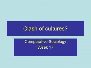 Clash of cultures Comparative Sociology Week 17 Recap