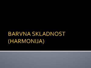 BARVNA SKLADNOST HARMONIJA Pozdravljeni sedmoolci Upam da ste