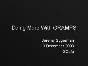 Doing More With GRAMPS Jeremy Sugerman 10 December