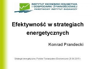 Efektywno w strategiach energetycznych Konrad Prandecki Strategie energetyczne