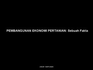 PEMBANGUNAN EKONOMI PERTANIAN Sebuah Fakta UNDAR MARYUNANI BISAKAH