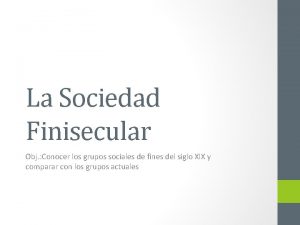 La Sociedad Finisecular Obj Conocer los grupos sociales