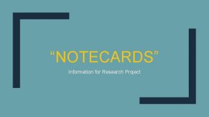 NOTECARDS Information for Research Project Purpose of notecards