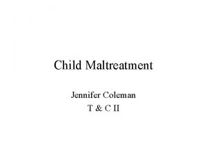 Child Maltreatment Jennifer Coleman T C II Child