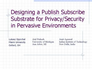 Designing a Publish Subscribe Substrate for PrivacySecurity in