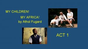 MY CHILDREN MY AFRICA by Athol Fugard ACT